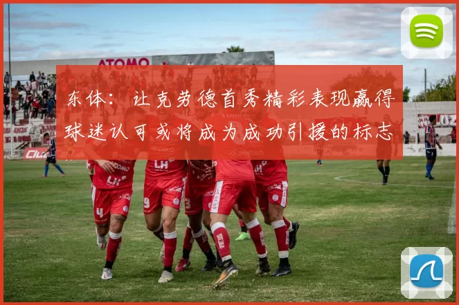 东体：让克劳德首秀精彩表现赢得球迷认可或将成为成功引援的标志