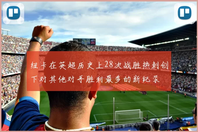 纽卡在英超历史上28次战胜热刺创下对其他对手胜利最多的新纪录