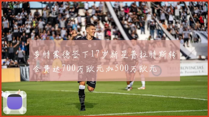 多特蒙德签下17岁新星普拉特斯转会费达700万欧元加500万欧元