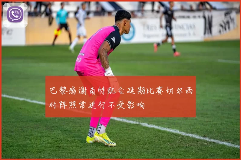 巴黎感谢南特配合延期比赛切尔西对阵照常进行不受影响