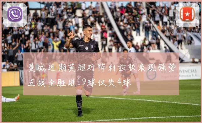 曼城近期英超对阵利兹联表现强势五战全胜进19球仅失4球