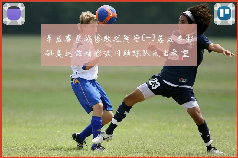 季后赛首战惨败迈阿密0-3落后洛杉矶奥达兹精彩破门助球队反击希望