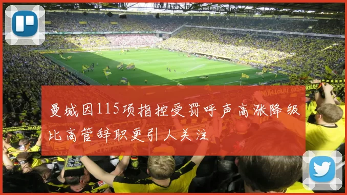 曼城因115项指控受罚呼声高涨降级比高管辞职更引人关注