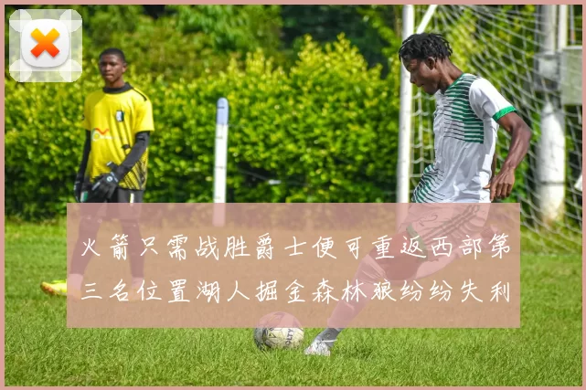 火箭只需战胜爵士便可重返西部第三名位置湖人掘金森林狼纷纷失利