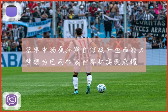 蓝军中场桑托斯自信提升全面能力梦想为巴西征战世界杯实现荣耀