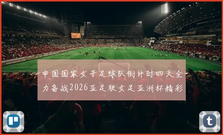 中国国家女子足球队倒计时四天全力备战2026亚足联女足亚洲杯精彩即将开启